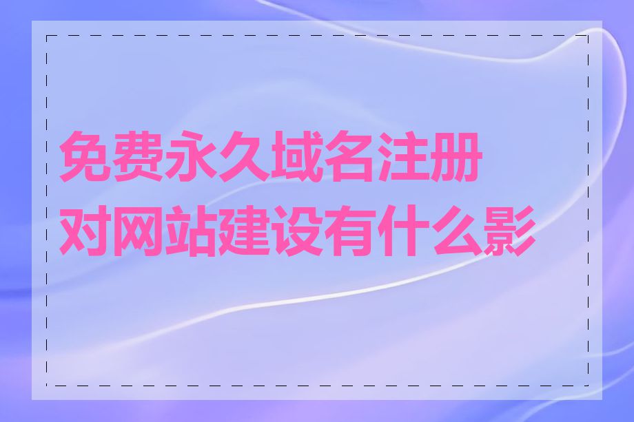 免费永久域名注册对网站建设有什么影响