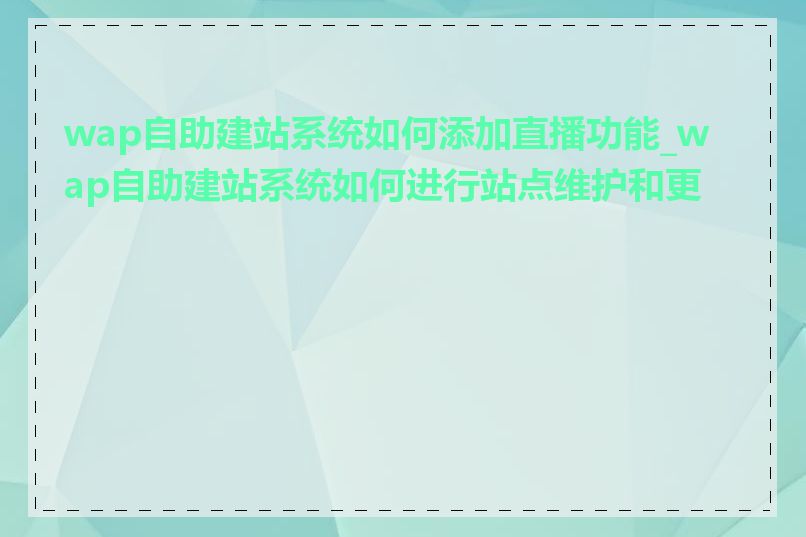 wap自助建站系统如何添加直播功能_wap自助建站系统如何进行站点维护和更新