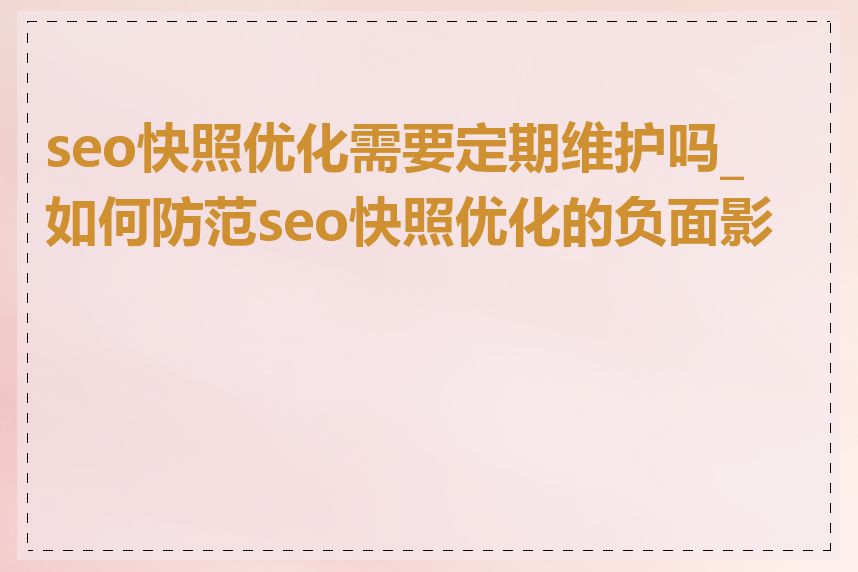 seo快照优化需要定期维护吗_如何防范seo快照优化的负面影响