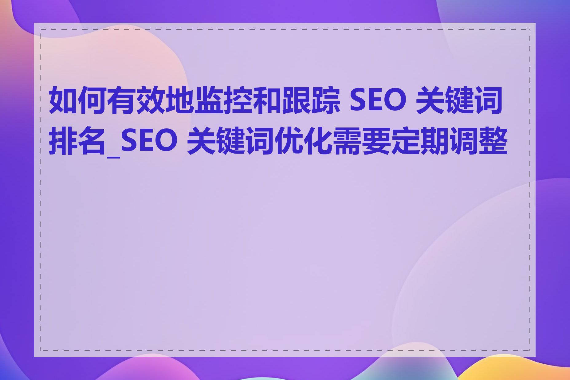 如何有效地监控和跟踪 SEO 关键词排名_SEO 关键词优化需要定期调整吗