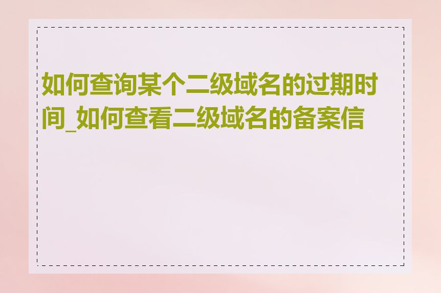 如何查询某个二级域名的过期时间_如何查看二级域名的备案信息