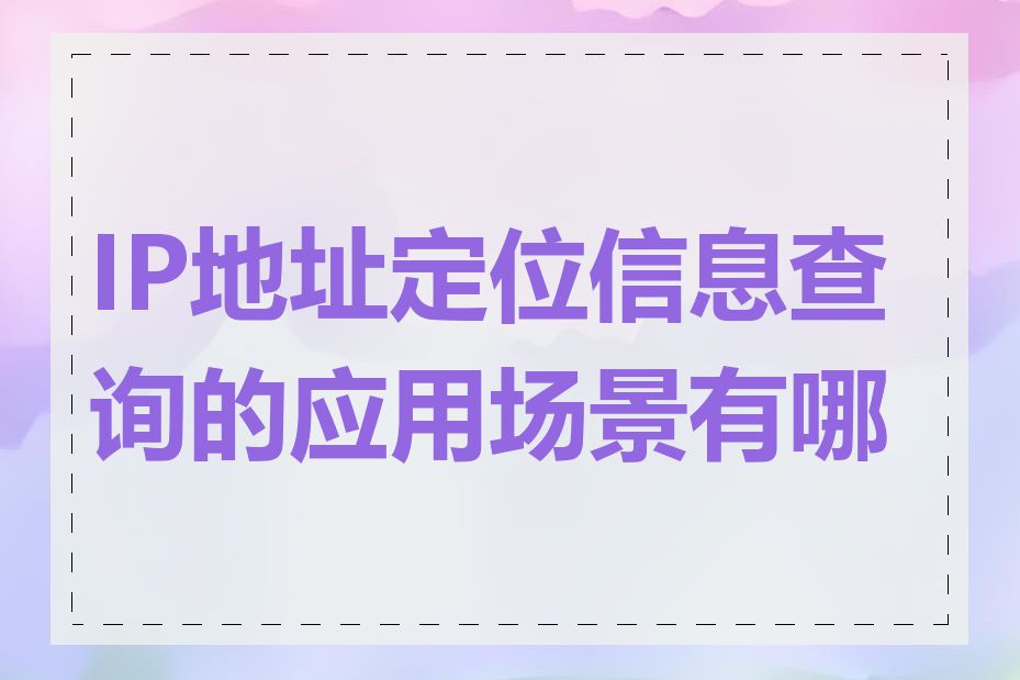 IP地址定位信息查询的应用场景有哪些