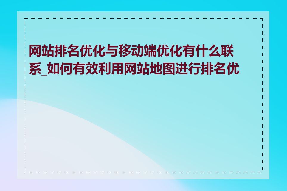 网站排名优化与移动端优化有什么联系_如何有效利用网站地图进行排名优化