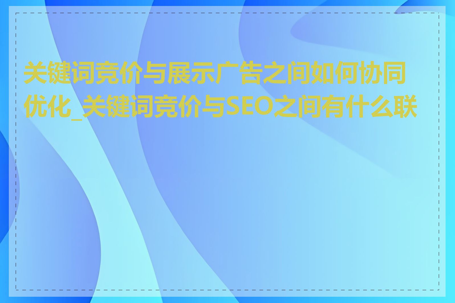 关键词竞价与展示广告之间如何协同优化_关键词竞价与SEO之间有什么联系