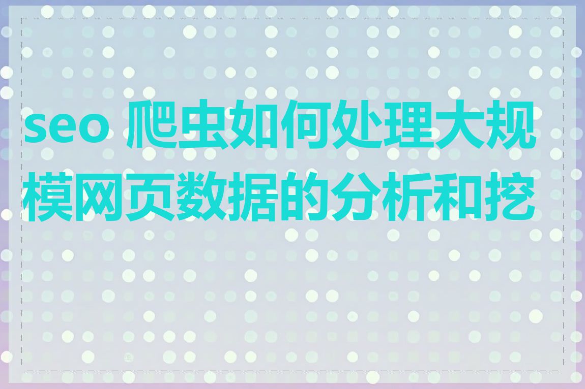 seo 爬虫如何处理大规模网页数据的分析和挖掘