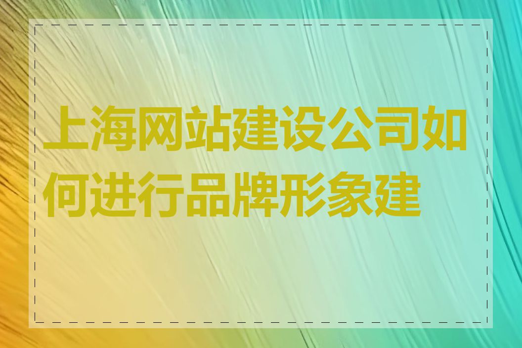 上海网站建设公司如何进行品牌形象建设