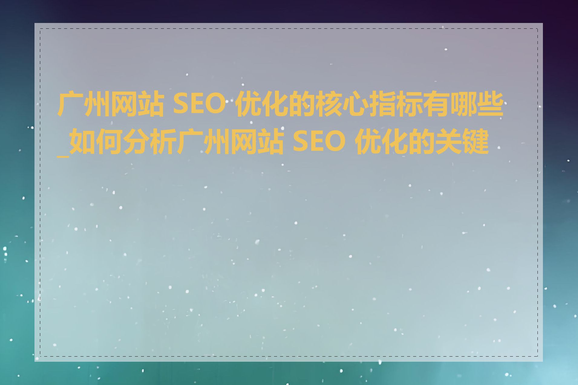 广州网站 SEO 优化的核心指标有哪些_如何分析广州网站 SEO 优化的关键词