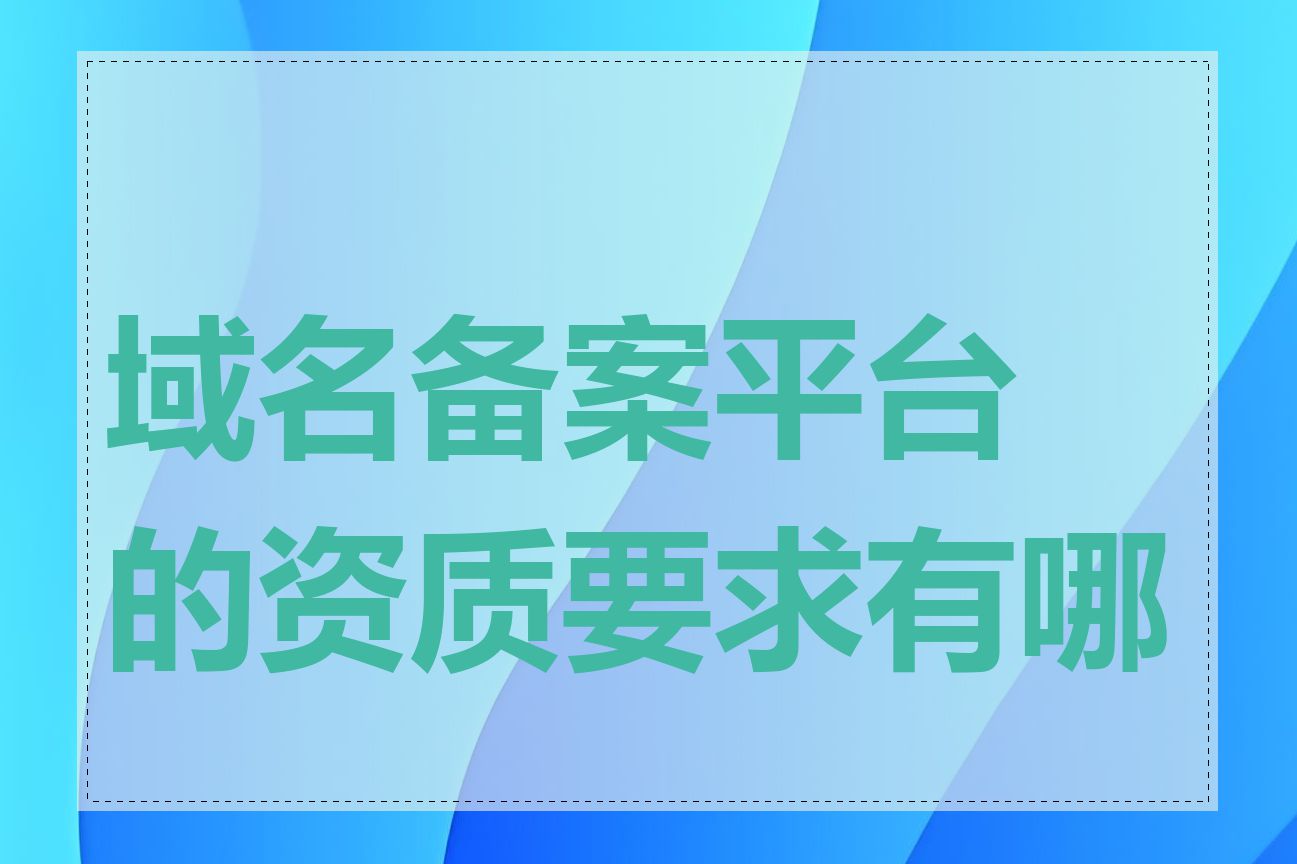 域名备案平台的资质要求有哪些