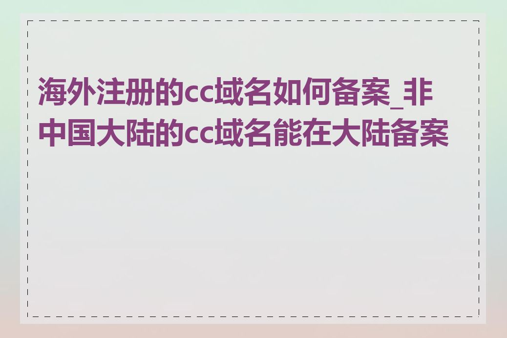 海外注册的cc域名如何备案_非中国大陆的cc域名能在大陆备案吗