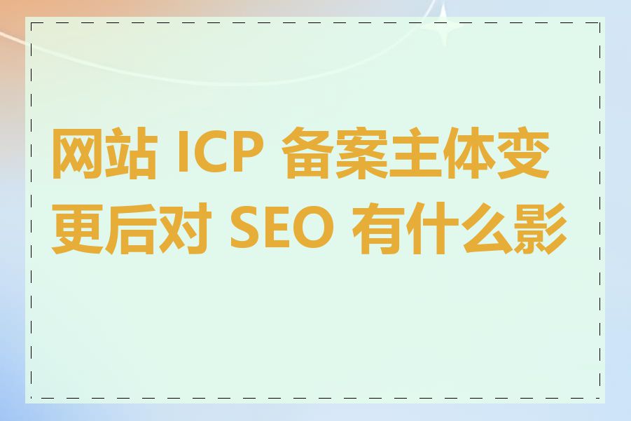 网站 ICP 备案主体变更后对 SEO 有什么影响