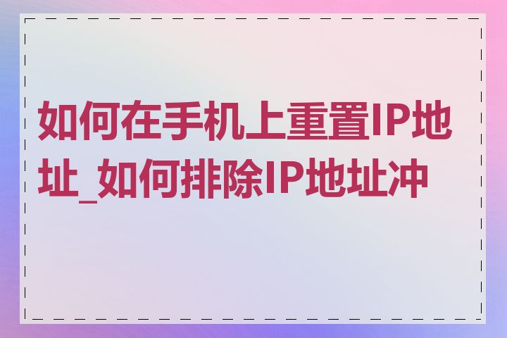 如何在手机上重置IP地址_如何排除IP地址冲突