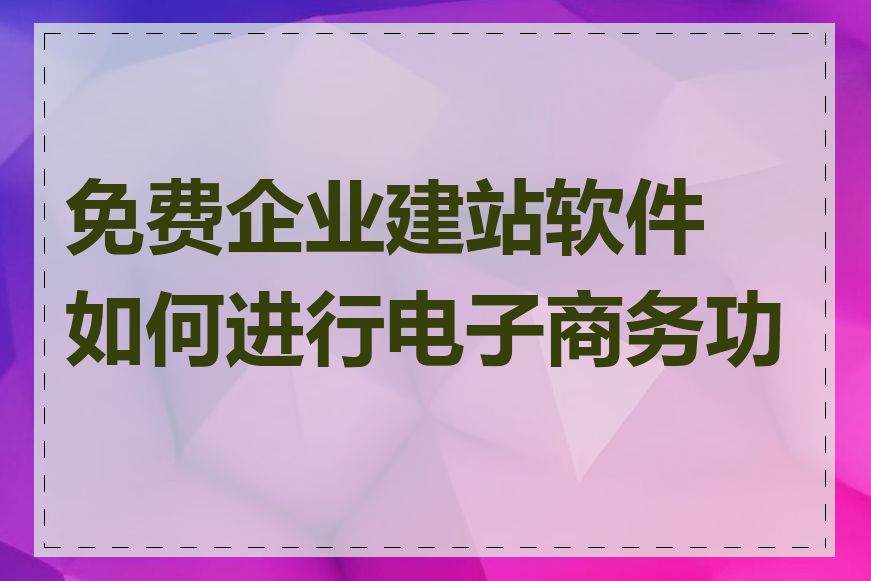 免费企业建站软件如何进行电子商务功能