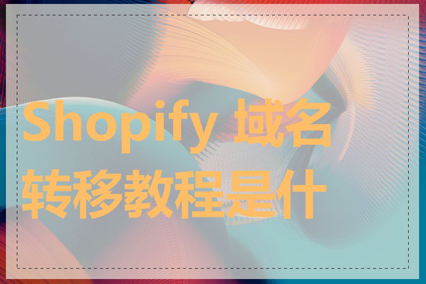 Shopify 域名转移教程是什么