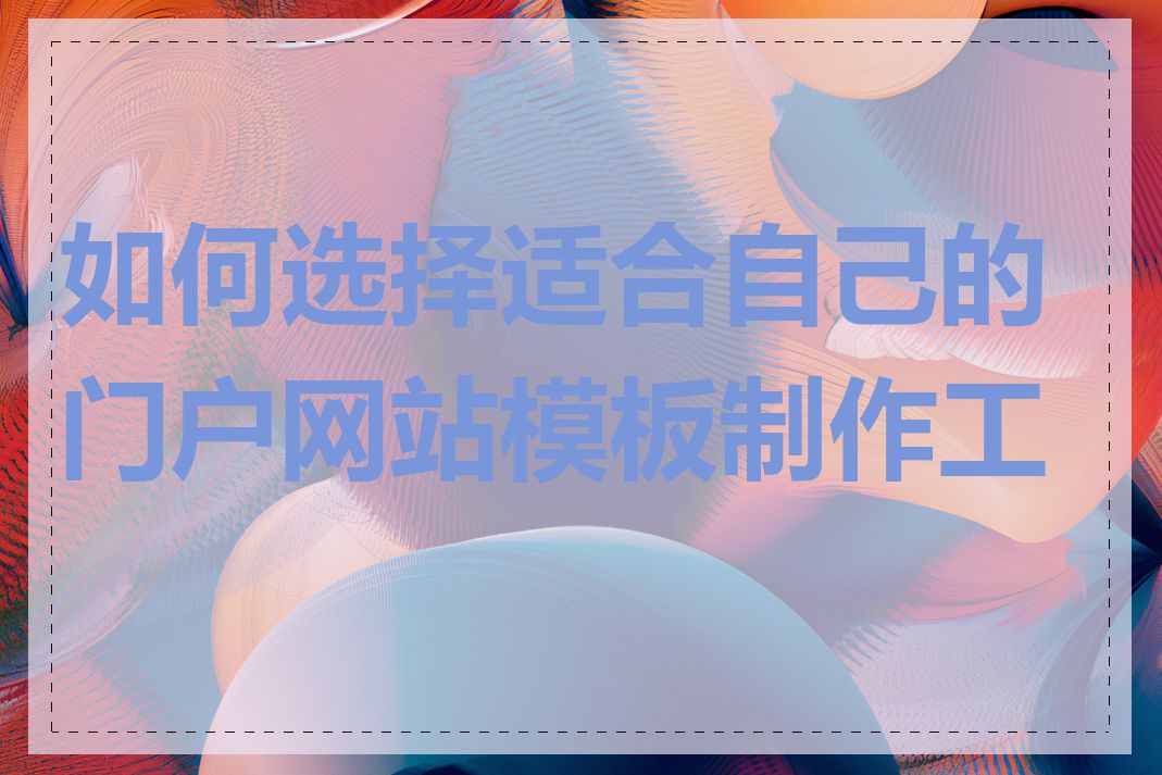 如何选择适合自己的门户网站模板制作工具