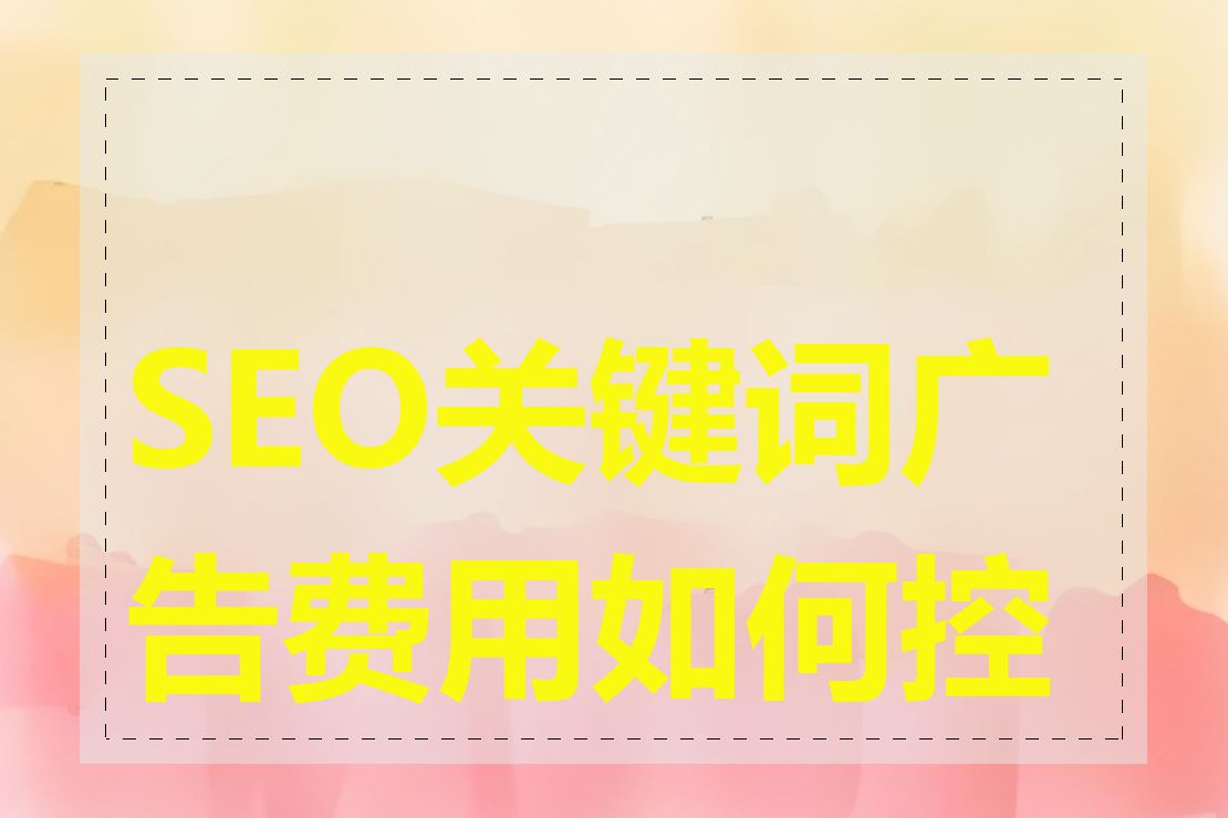 SEO关键词广告费用如何控制