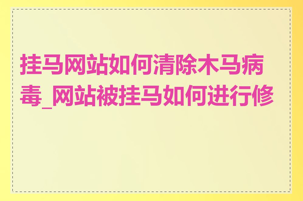 挂马网站如何清除木马病毒_网站被挂马如何进行修复