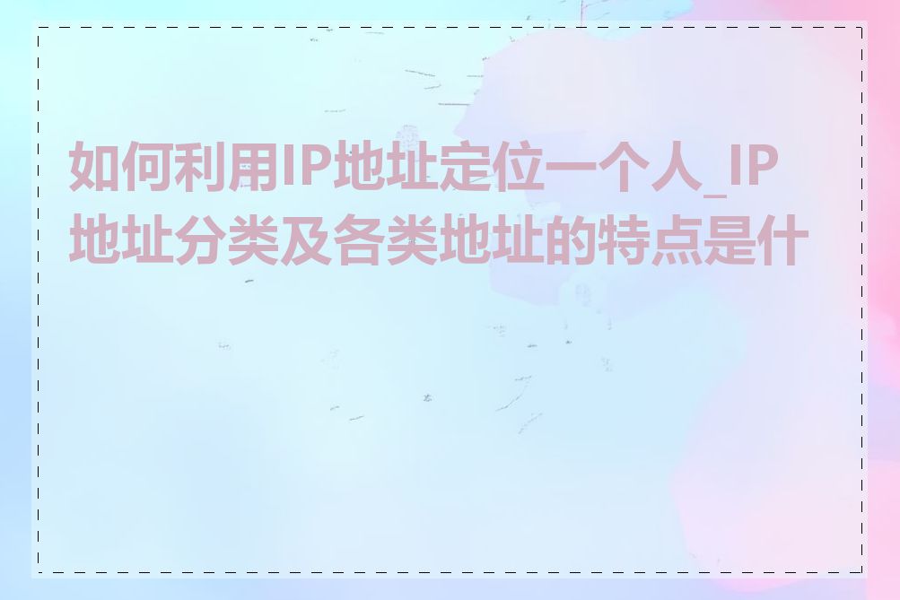 如何利用IP地址定位一个人_IP地址分类及各类地址的特点是什么