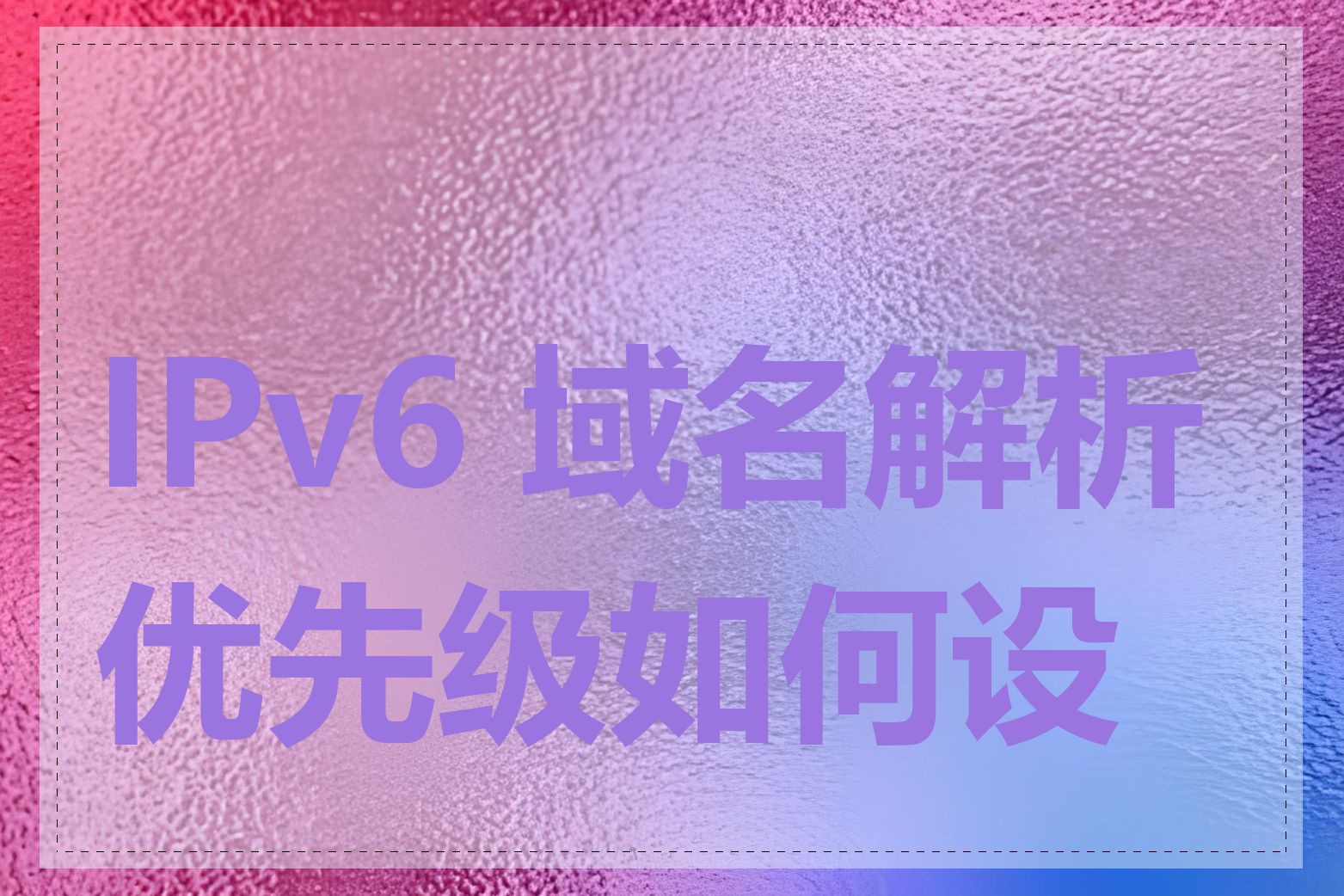 IPv6 域名解析优先级如何设置