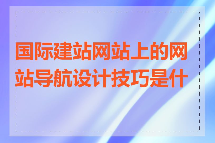 国际建站网站上的网站导航设计技巧是什么