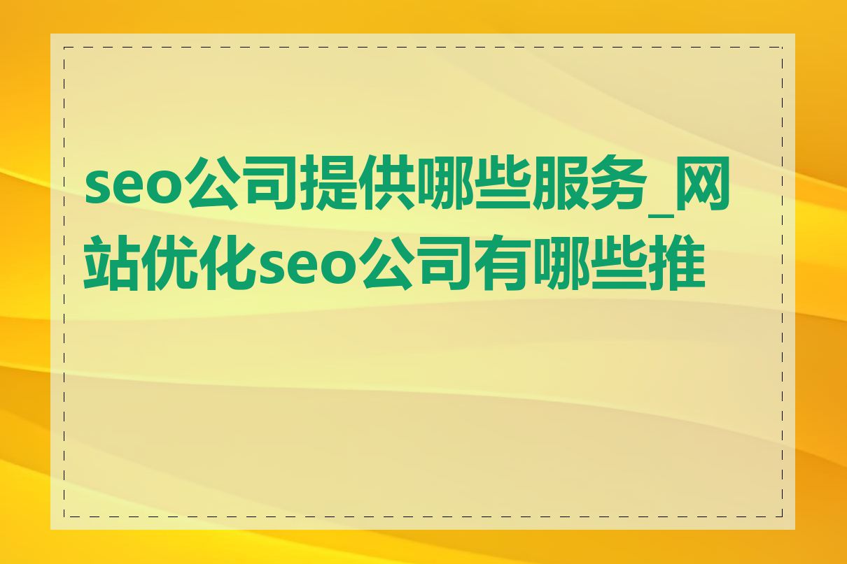 seo公司提供哪些服务_网站优化seo公司有哪些推荐