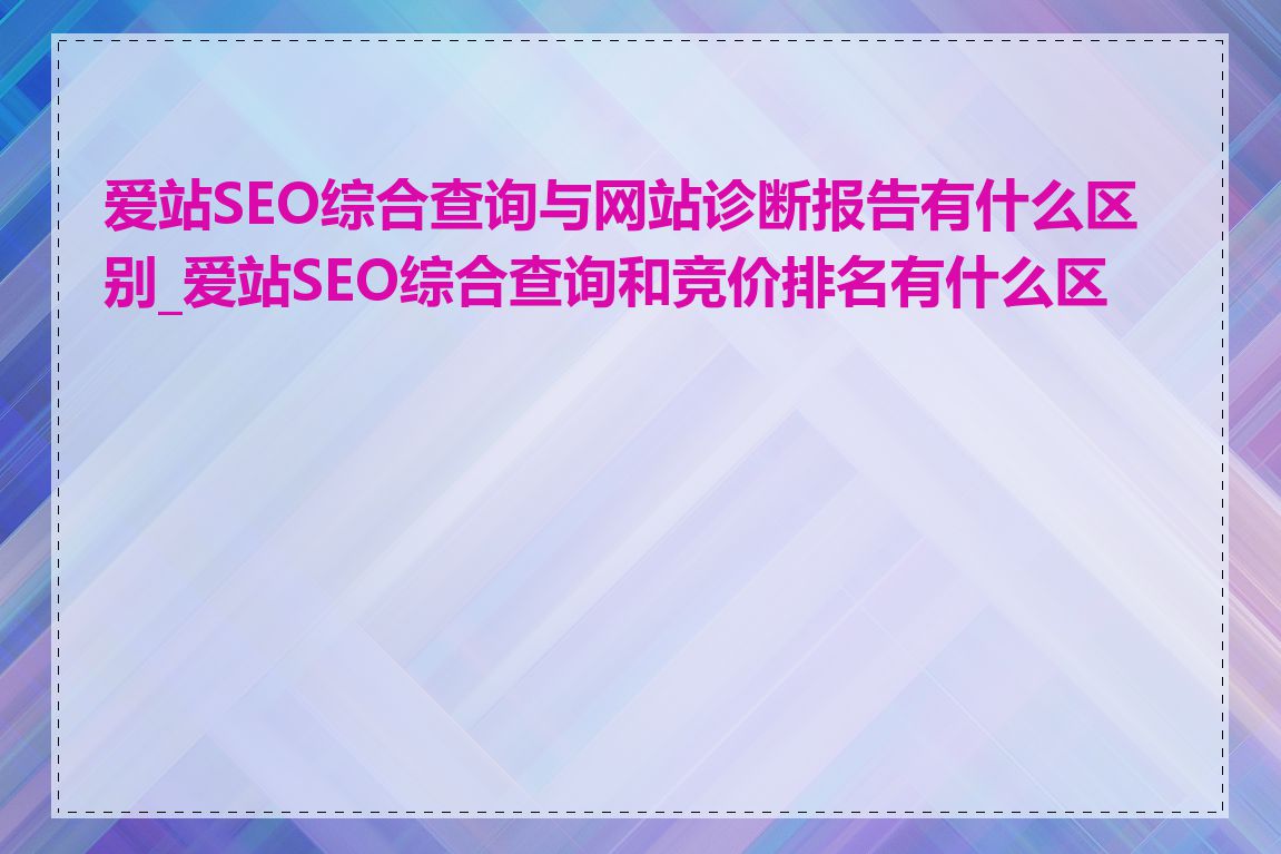 爱站SEO综合查询与网站诊断报告有什么区别_爱站SEO综合查询和竞价排名有什么区别