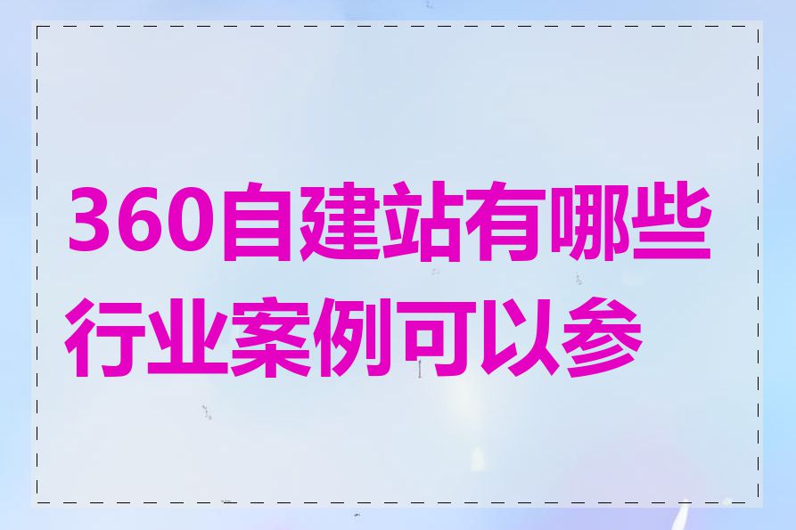 360自建站有哪些行业案例可以参考