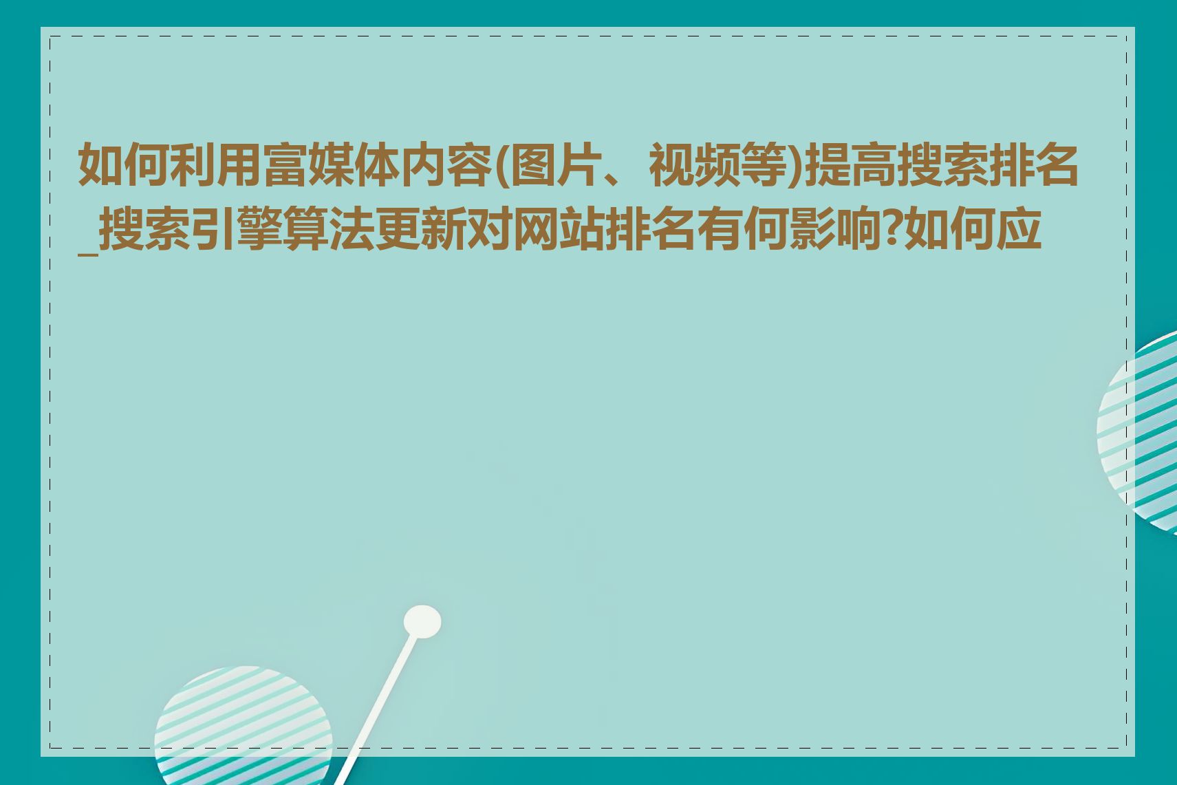 如何利用富媒体内容(图片、视频等)提高搜索排名_搜索引擎算法更新对网站排名有何影响?如何应对