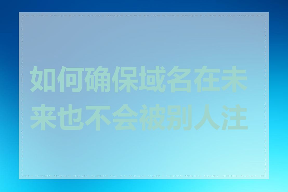 如何确保域名在未来也不会被别人注册