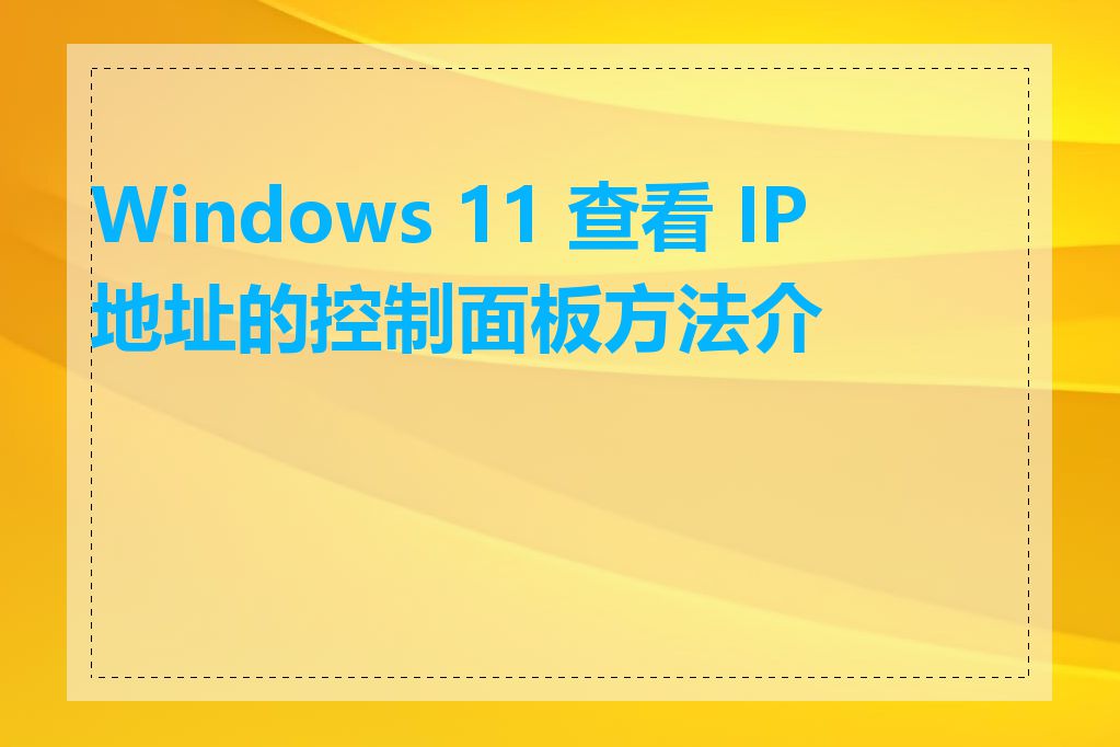 Windows 11 查看 IP 地址的控制面板方法介绍