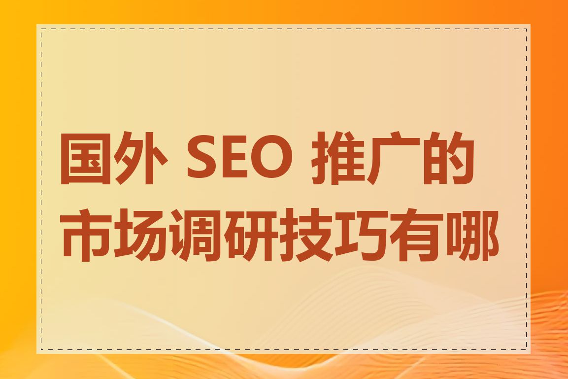 国外 SEO 推广的市场调研技巧有哪些