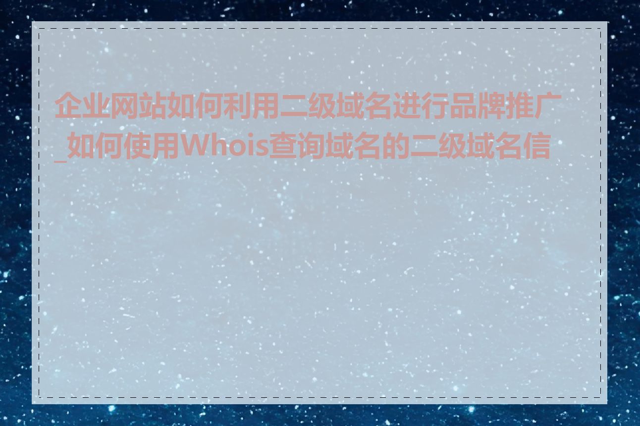 企业网站如何利用二级域名进行品牌推广_如何使用Whois查询域名的二级域名信息