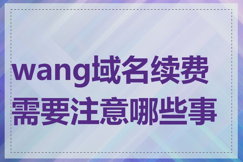 wang域名续费需要注意哪些事项