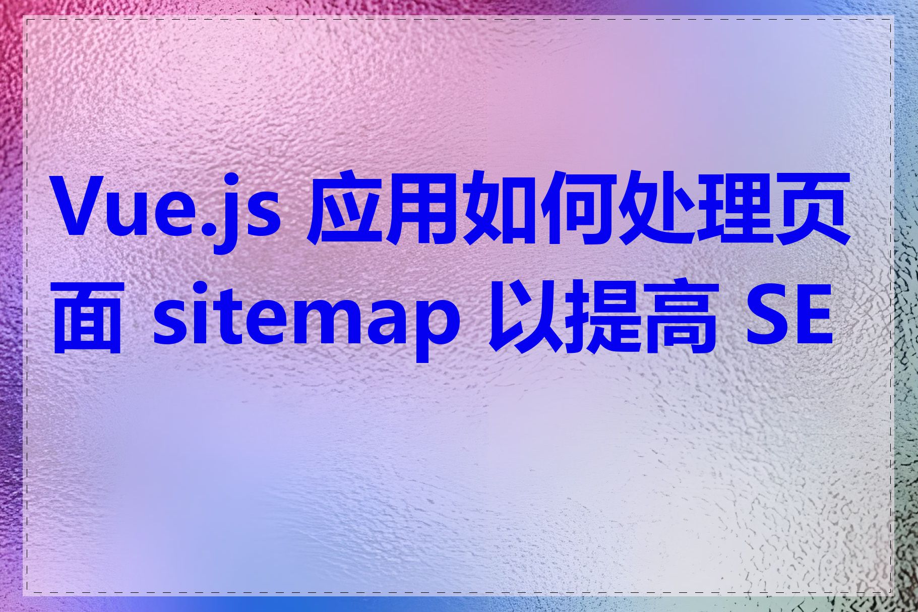 Vue.js 应用如何处理页面 sitemap 以提高 SEO