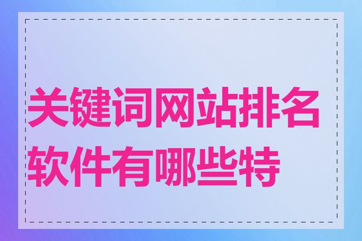 关键词网站排名软件有哪些特点