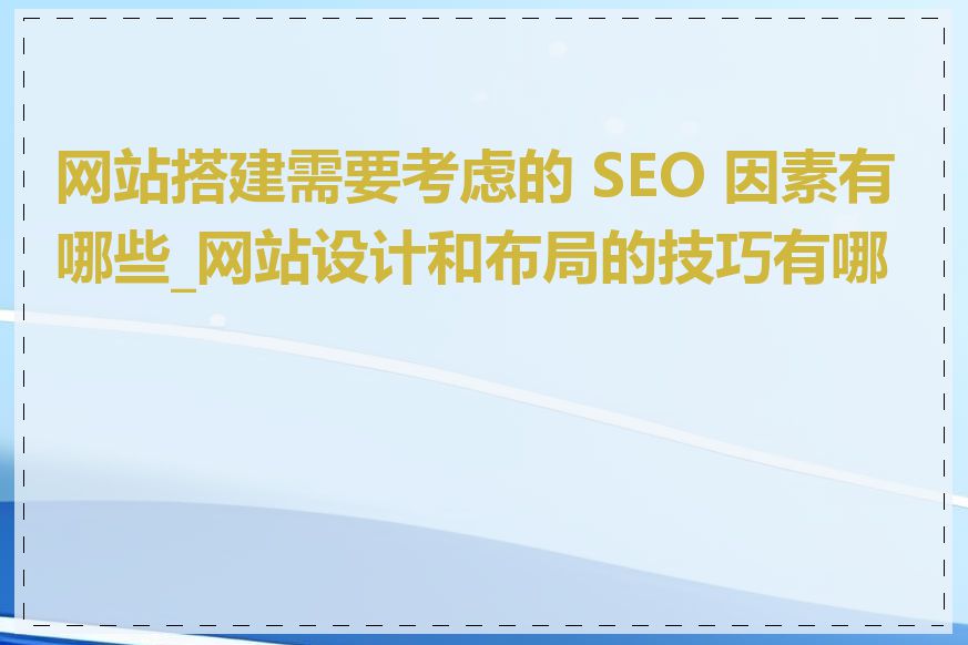 网站搭建需要考虑的 SEO 因素有哪些_网站设计和布局的技巧有哪些