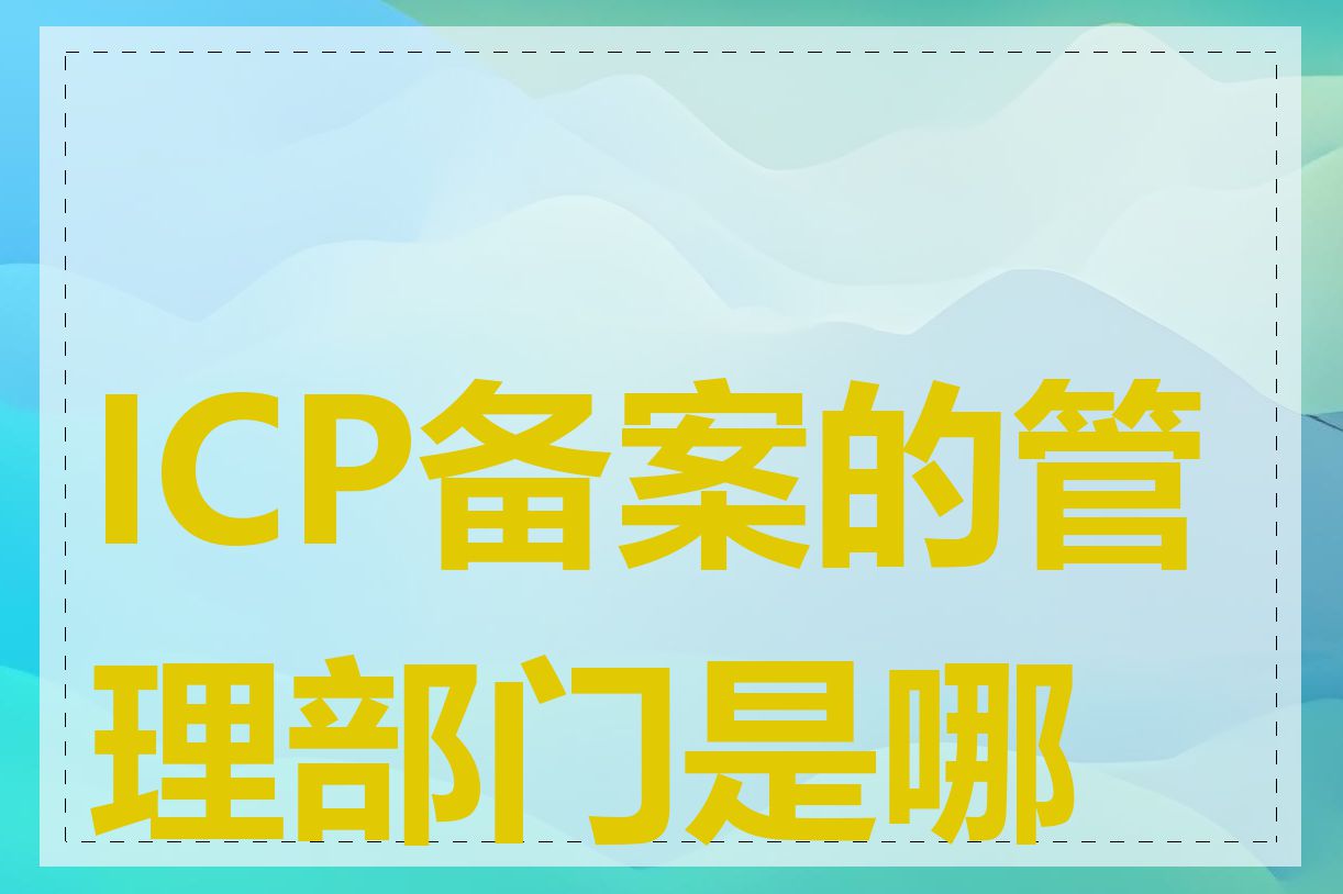 ICP备案的管理部门是哪个