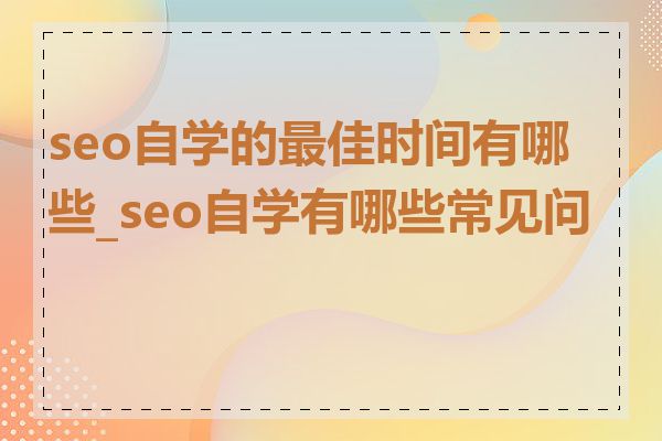 seo自学的最佳时间有哪些_seo自学有哪些常见问题