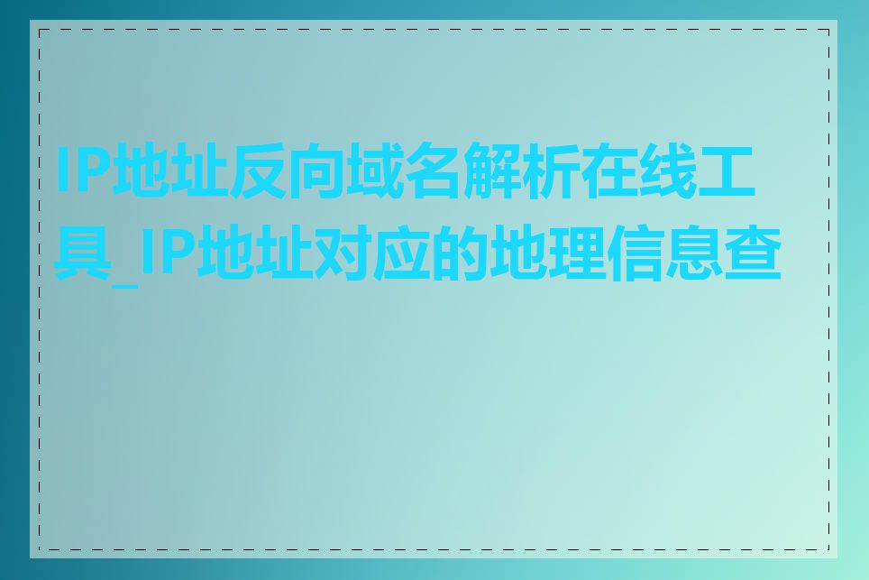 IP地址反向域名解析在线工具_IP地址对应的地理信息查找