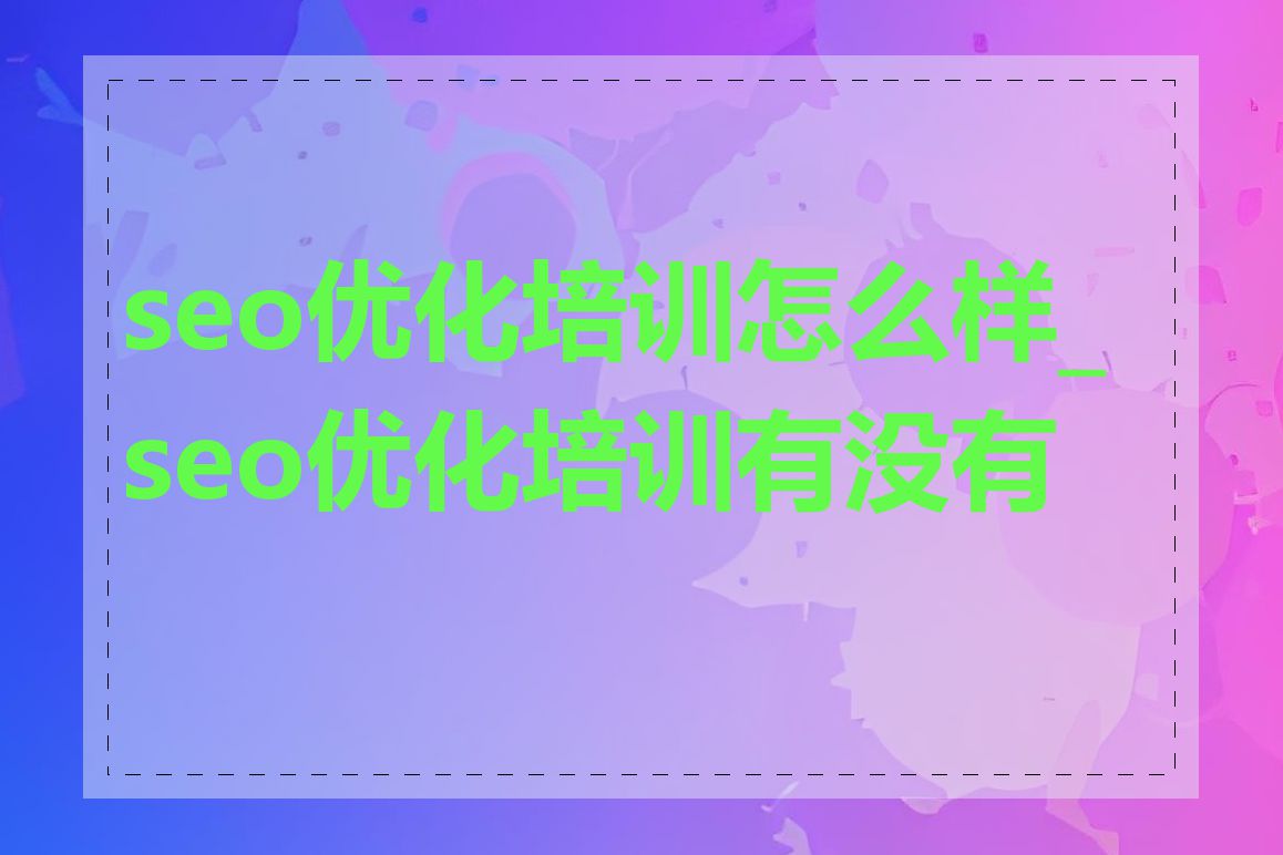 seo优化培训怎么样_seo优化培训有没有用