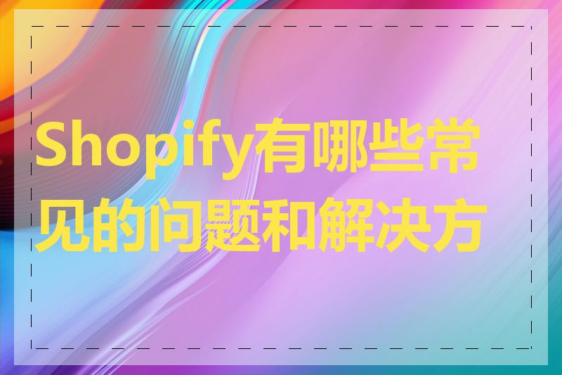 Shopify有哪些常见的问题和解决方案