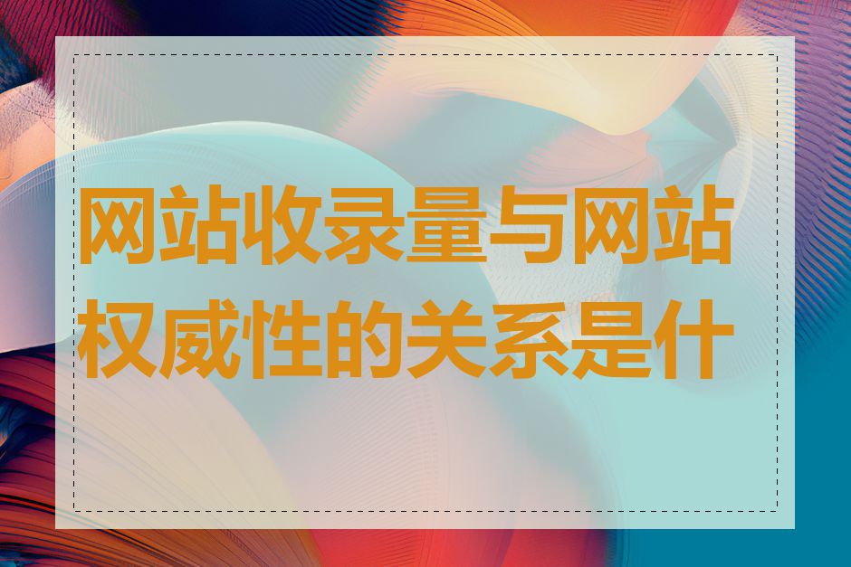 网站收录量与网站权威性的关系是什么