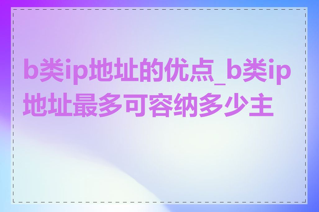 b类ip地址的优点_b类ip地址最多可容纳多少主机