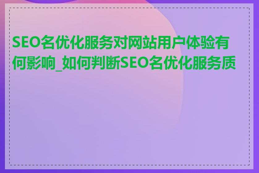 SEO名优化服务对网站用户体验有何影响_如何判断SEO名优化服务质量