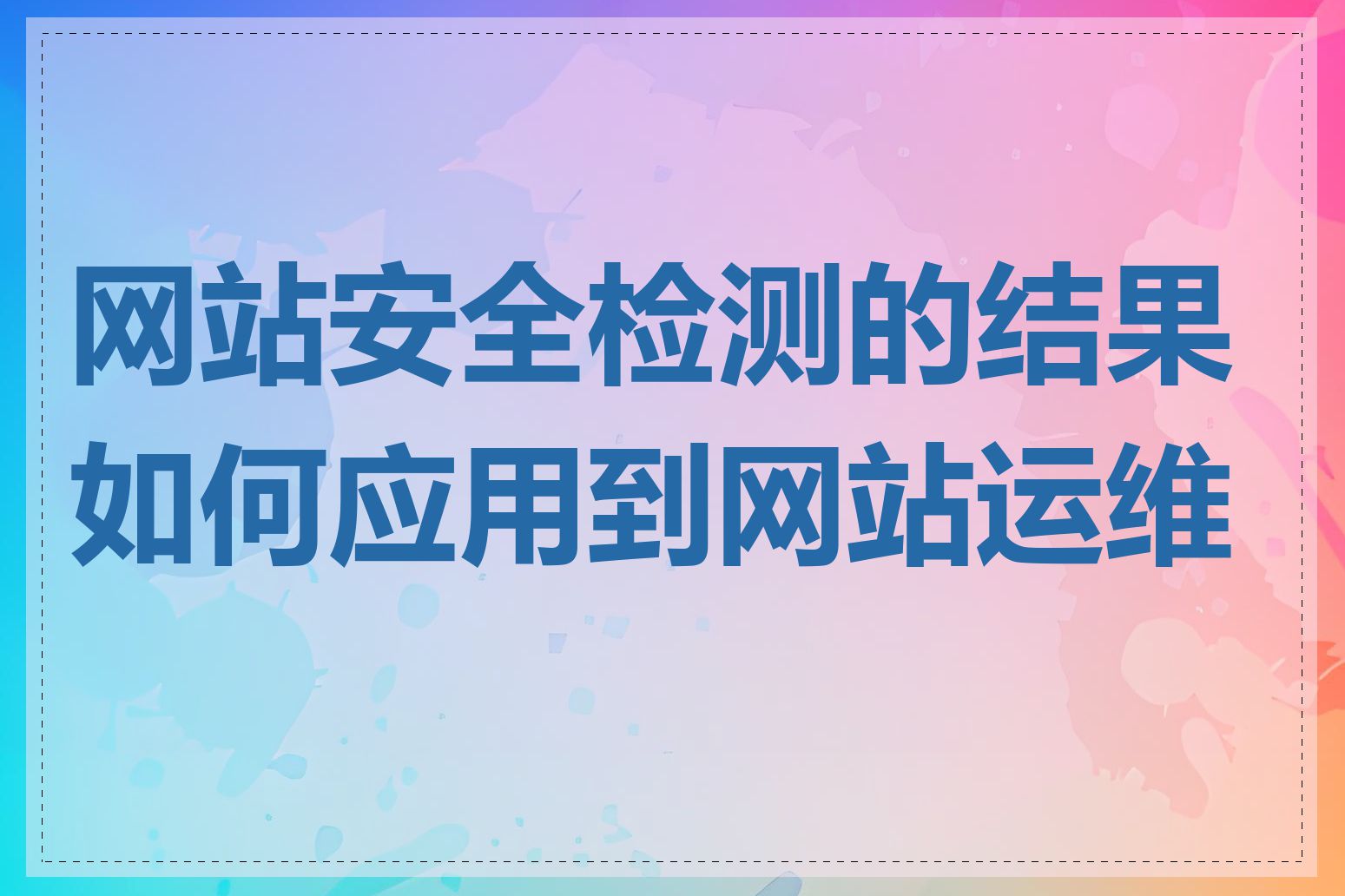 网站安全检测的结果如何应用到网站运维中