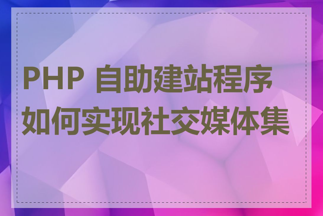 PHP 自助建站程序如何实现社交媒体集成