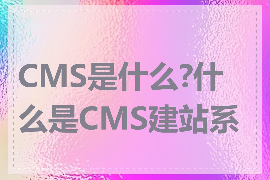 CMS是什么?什么是CMS建站系统