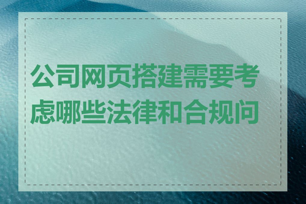 公司网页搭建需要考虑哪些法律和合规问题