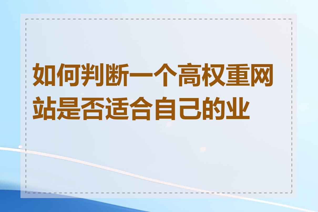 如何判断一个高权重网站是否适合自己的业务