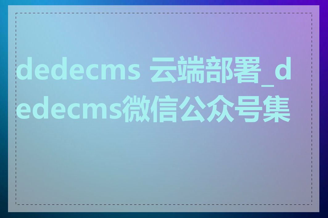 dedecms 云端部署_dedecms微信公众号集成