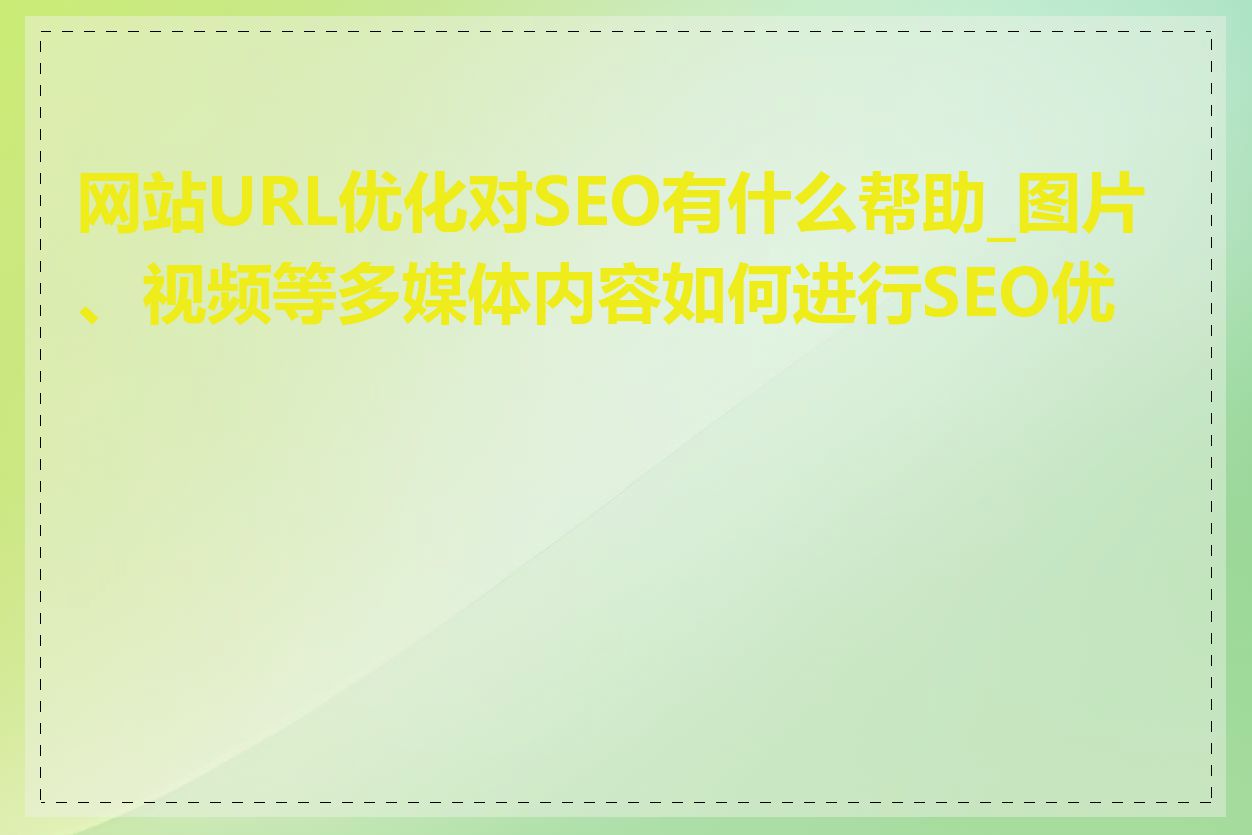 网站URL优化对SEO有什么帮助_图片、视频等多媒体内容如何进行SEO优化